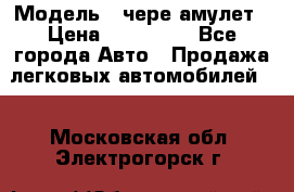  › Модель ­ чере амулет › Цена ­ 130 000 - Все города Авто » Продажа легковых автомобилей   . Московская обл.,Электрогорск г.